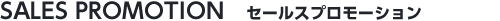 SALES PROMOTION セールスプロモーション